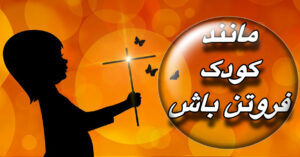 مانند کودک فروتن باش!