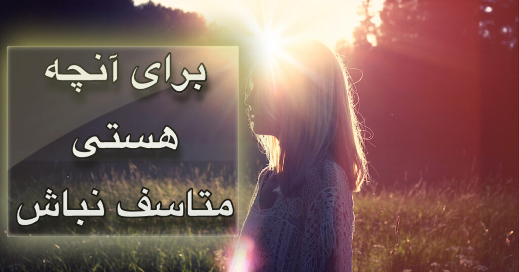 برای آنچه هستی متاسف نباش! برای آنچه هستی متاسف نباش!