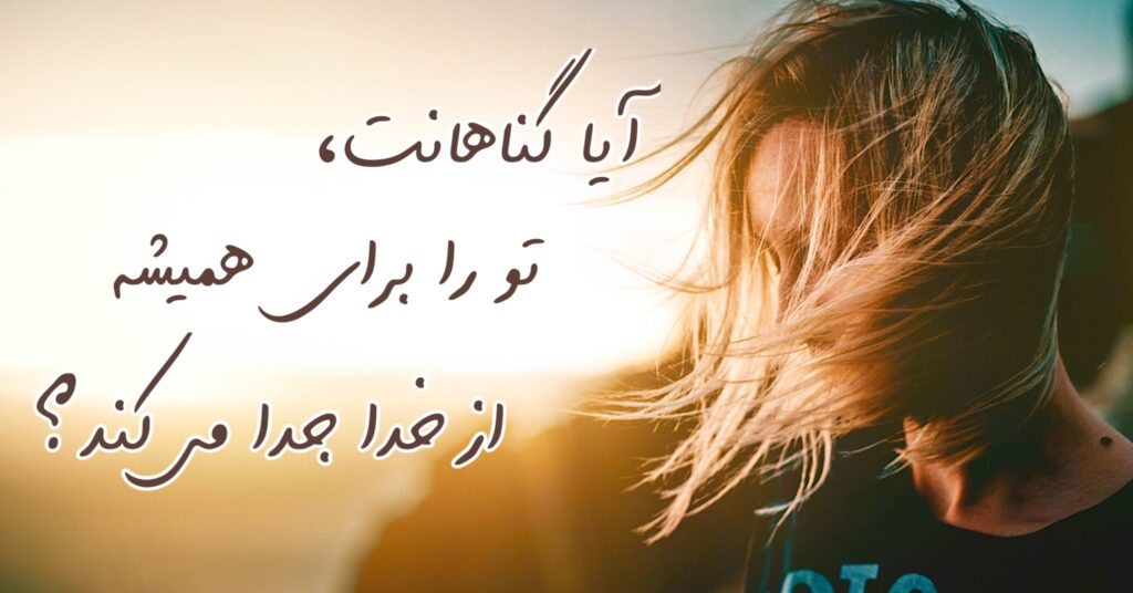 آیا گناهانت، تو را برای همیشه از خدا جدا می کند؟ آیا گناهانت، تو را برای همیشه از خدا جدا می کند؟