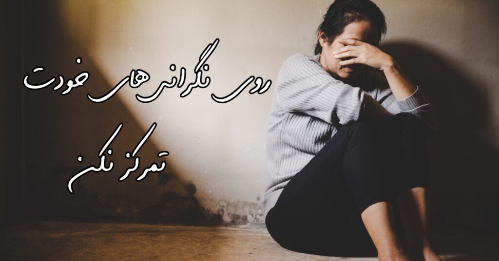 روی نگرانی های خودت تمرکز نکن! روی نگرانی های خودت تمرکز نکن!