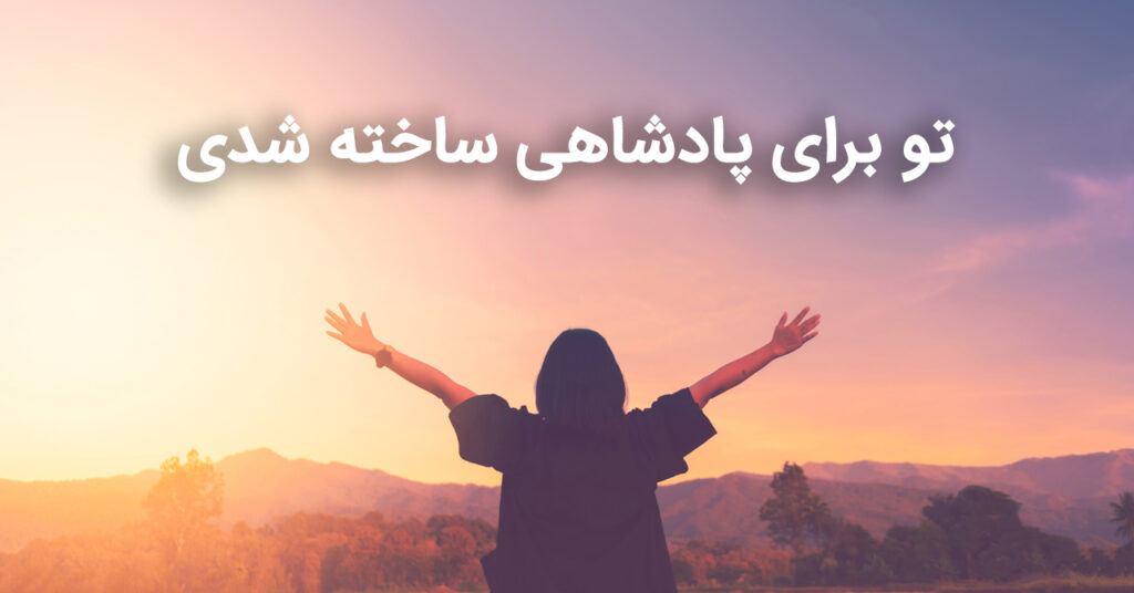 تو برای پادشاهی ساخته شدی! تو برای پادشاهی ساخته شدی!
