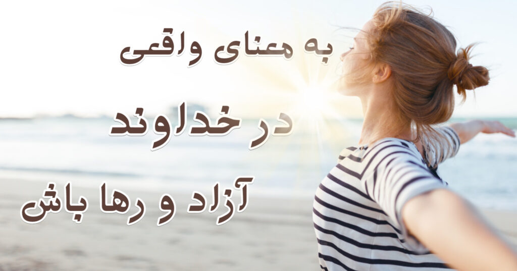 به معنای واقعی در خداوند آزاد و رها باش! به معنای واقعی در خداوند آزاد و رها باش!