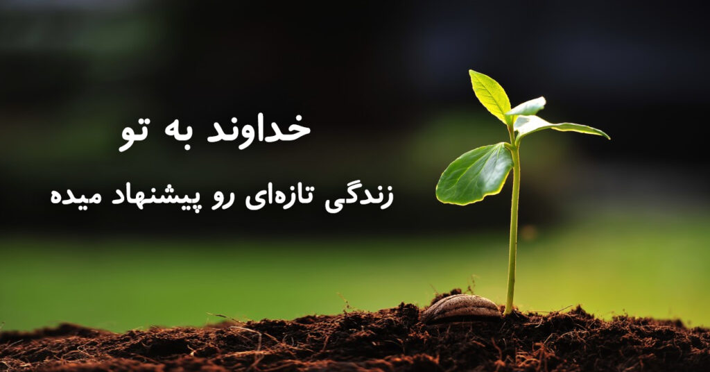 خداوند به تو زندگی تازهای رو پیشنهاد میده خداوند به تو زندگی تازهای رو پیشنهاد میده