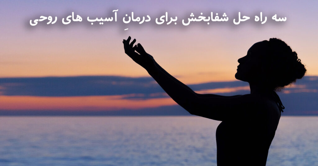 سه راه حل شفابخش برای درمانِ آسیب های روحی: سه راه حل شفابخش برای درمانِ آسیب های روحی: