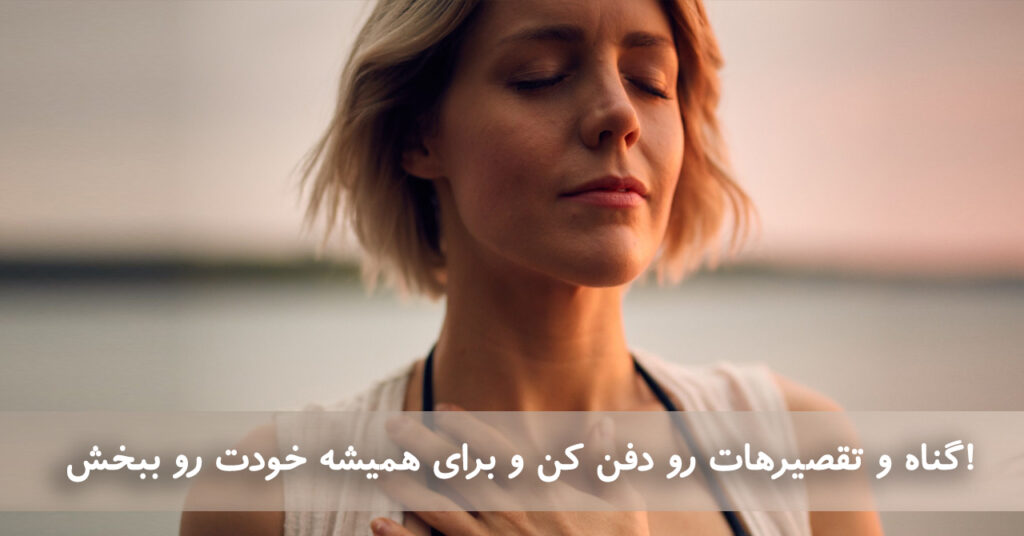 گناه و تقصیرهات رو دفن کن و برای همیشه خودت رو ببخش! گناه و تقصیرهات رو دفن کن و برای همیشه خودت رو ببخش!